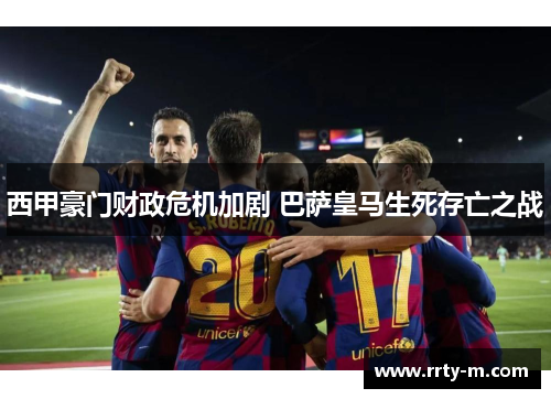 西甲豪门财政危机加剧 巴萨皇马生死存亡之战