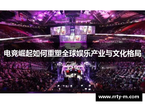电竞崛起如何重塑全球娱乐产业与文化格局
