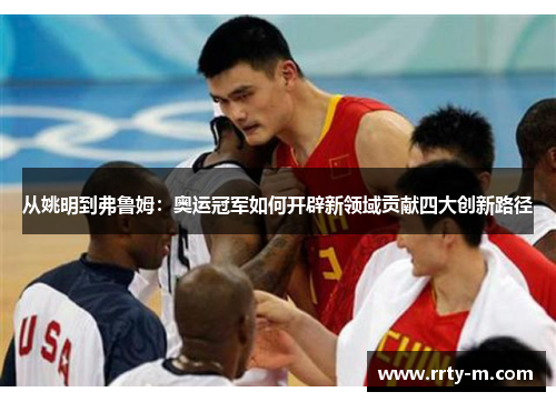 从姚明到弗鲁姆：奥运冠军如何开辟新领域贡献四大创新路径