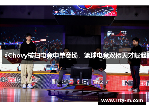 《Chovy横扫电竞中单赛场，篮球电竞双栖天才崛起》
