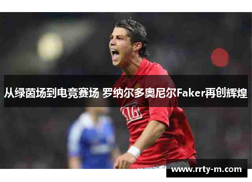 从绿茵场到电竞赛场 罗纳尔多奥尼尔Faker再创辉煌