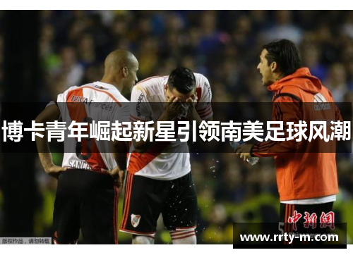 博卡青年崛起新星引领南美足球风潮
