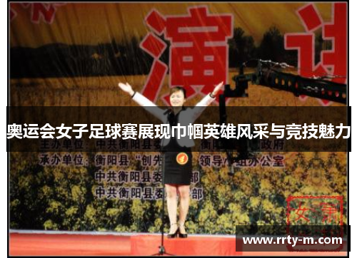 奥运会女子足球赛展现巾帼英雄风采与竞技魅力