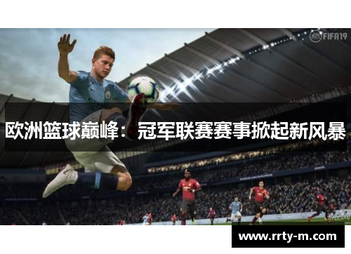 欧洲篮球巅峰：冠军联赛赛事掀起新风暴