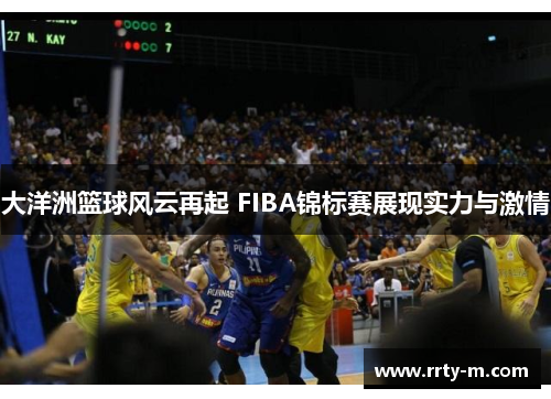 大洋洲篮球风云再起 FIBA锦标赛展现实力与激情