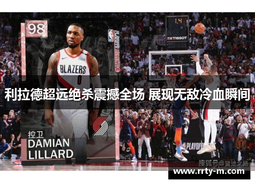 利拉德超远绝杀震撼全场 展现无敌冷血瞬间