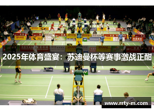 2025年体育盛宴：苏迪曼杯等赛事激战正酣
