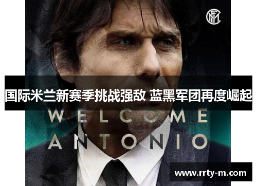 国际米兰新赛季挑战强敌 蓝黑军团再度崛起