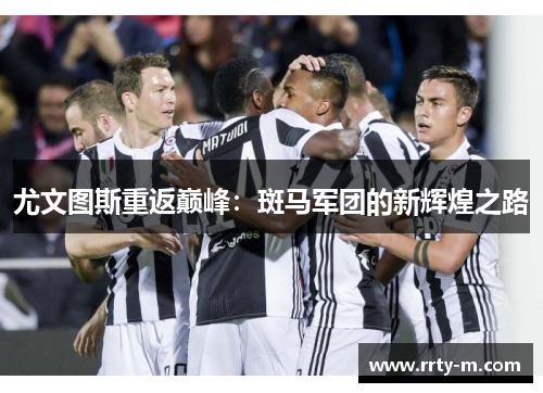 尤文图斯重返巅峰：斑马军团的新辉煌之路