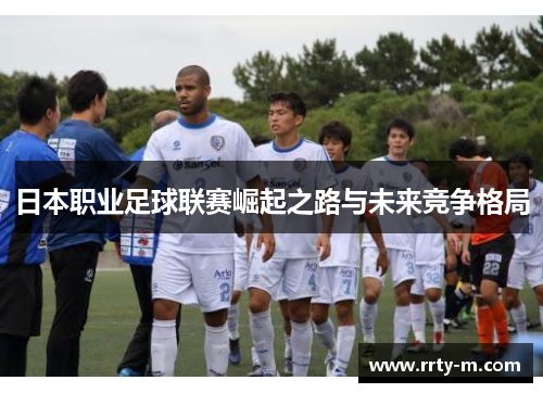 日本职业足球联赛崛起之路与未来竞争格局