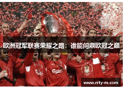 欧洲冠军联赛荣耀之路：谁能问鼎欧冠之巅