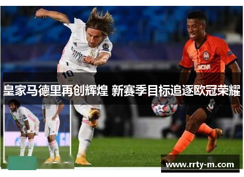 皇家马德里再创辉煌 新赛季目标追逐欧冠荣耀