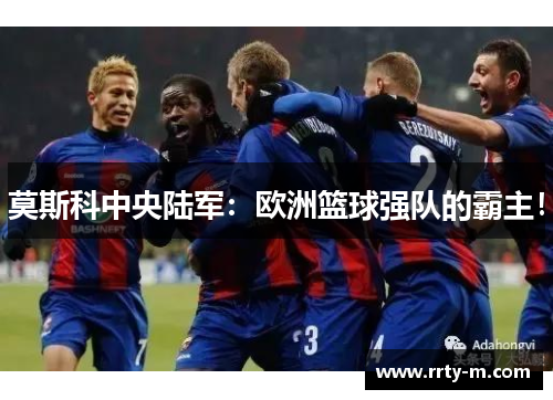 莫斯科中央陆军：欧洲篮球强队的霸主！