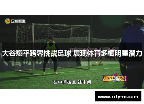 大谷翔平跨界挑战足球 展现体育多栖明星潜力