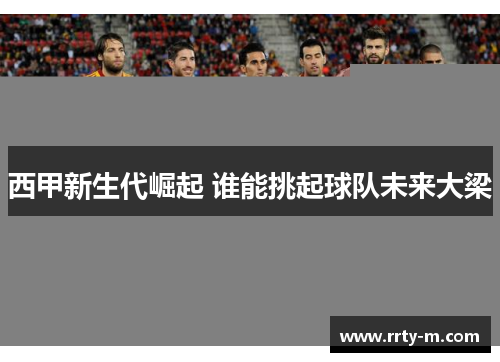 西甲新生代崛起 谁能挑起球队未来大梁