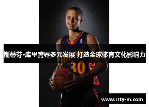 斯蒂芬·库里跨界多元发展 打造全球体育文化影响力