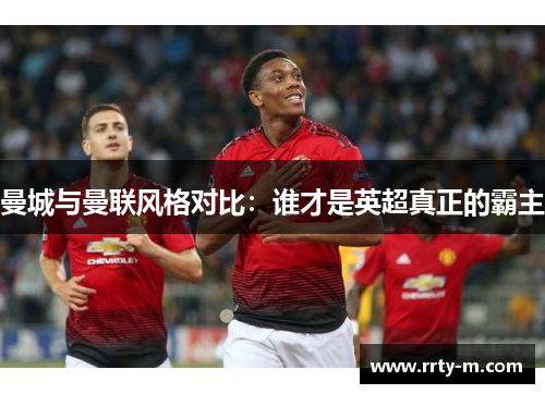 曼城与曼联风格对比：谁才是英超真正的霸主