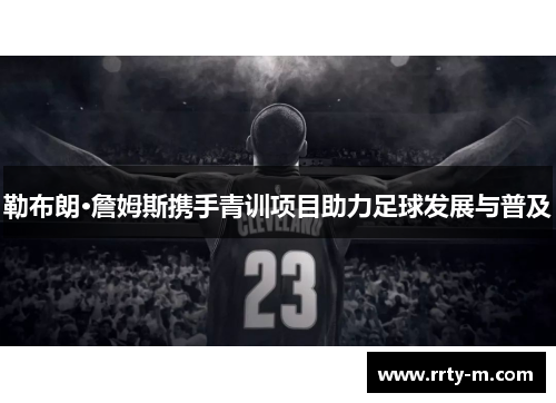 勒布朗·詹姆斯携手青训项目助力足球发展与普及