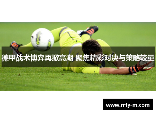 德甲战术博弈再掀高潮 聚焦精彩对决与策略较量