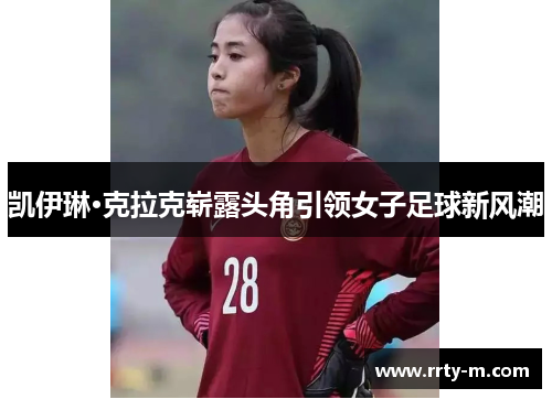 凯伊琳·克拉克崭露头角引领女子足球新风潮