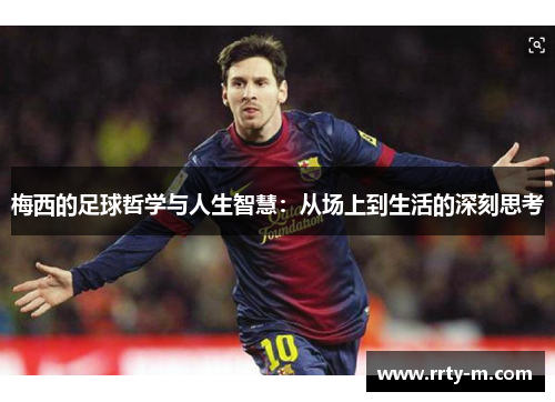 梅西的足球哲学与人生智慧：从场上到生活的深刻思考