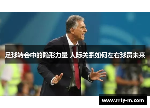 足球转会中的隐形力量 人际关系如何左右球员未来