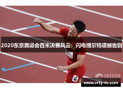 2020东京奥运会百米决赛风云：闪电博尔特遗憾告别