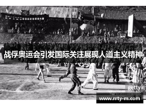 战俘奥运会引发国际关注展现人道主义精神